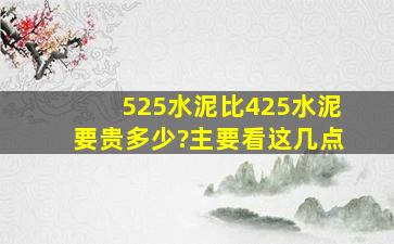 525水泥比425水泥要贵多少?主要看这几点