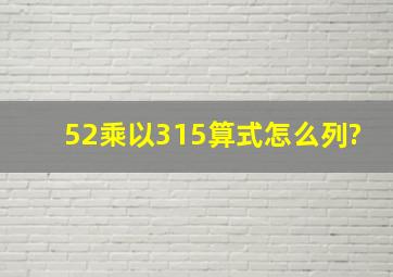 52乘以315算式怎么列?