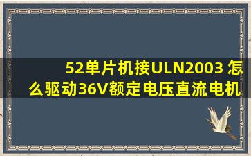 52单片机接ULN2003 怎么驱动36V额定电压直流电机 麻烦详细点,最好...