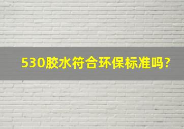 530胶水符合环保标准吗?