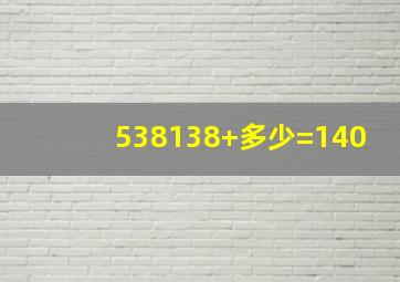 538(138+多少)=140