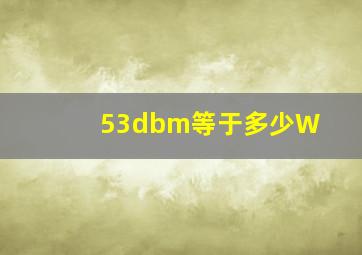 53dbm等于多少W