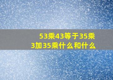 53乘43等于35乘3加35乘什么和什么