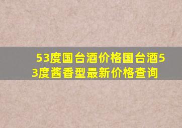 53度国台酒价格,国台酒53度酱香型最新价格查询 