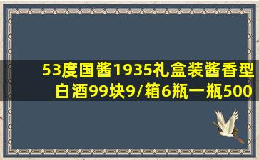 53度国酱1935礼盒装酱香型白酒,99块9/箱(6瓶)一瓶500毫升,高端...