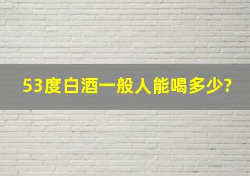 53度白酒一般人能喝多少?