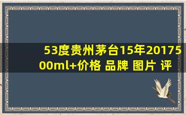 53度贵州茅台15年(2017)500ml+【价格 品牌 图片 评论】 