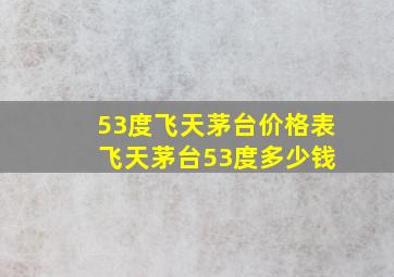 53度飞天茅台价格表 飞天茅台53度多少钱