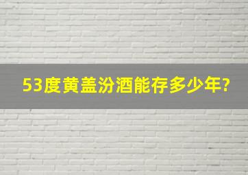 53度黄盖汾酒能存多少年?