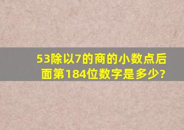 53除以7的商的小数点后面第184位数字是多少?