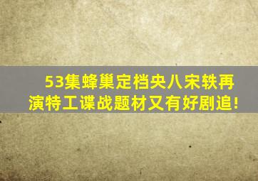 53集《蜂巢》定档央八,宋轶再演特工,谍战题材又有好剧追!