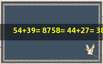 54+39= 8758= 44+27= 38+25= 9453= 5327...