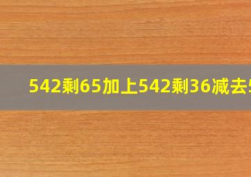 542剩65加上542剩36减去542