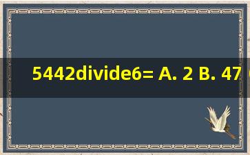 5442÷6= A. 2 B. 47 C. 37 D. 5