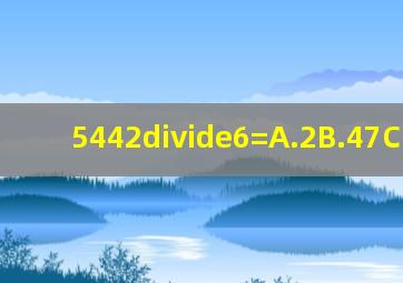 5442÷6=A.2B.47C.37D.5