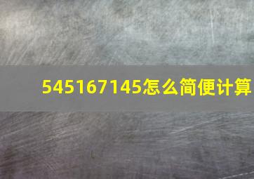 545167145怎么简便计算