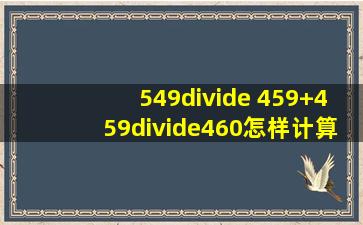 549÷ (459+459÷460)怎样计算