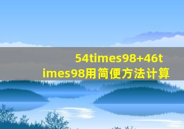 54×98+46×98用简便方法计算