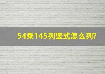 54乘145列竖式怎么列?