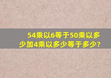 54乘以6等于50乘以多少加4乘以多少等于多少?