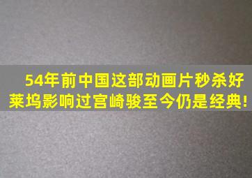 54年前中国这部动画片秒杀好莱坞,影响过宫崎骏;至今仍是经典!