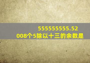 555555555.5(2008个5)除以十三的余数是