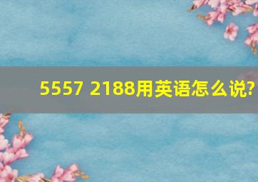 5557 2188用英语怎么说?