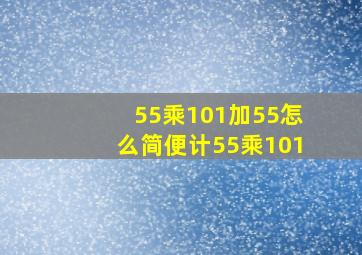 55乘101加55怎么简便计(55乘101(