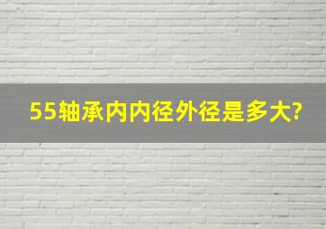 55轴承内内径外径是多大?