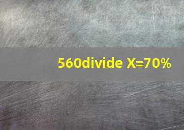 560÷ X=70%