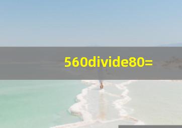 560÷80=