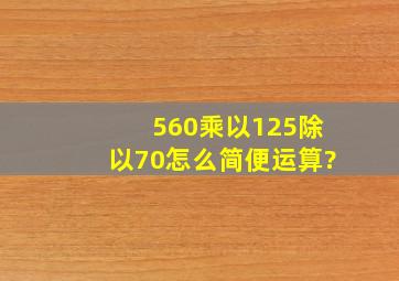 560乘以125除以70怎么简便运算?