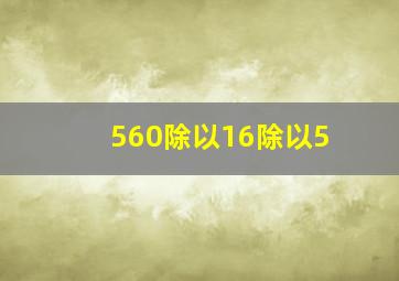 560除以16除以5