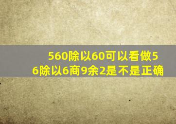 560除以60可以看做56除以6商9余2是不是正确