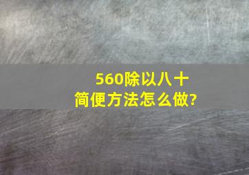 560除以八十简便方法怎么做?