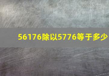 56176除以5776等于多少