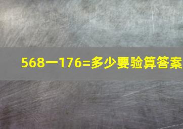 568一176=多少。要验算。答案