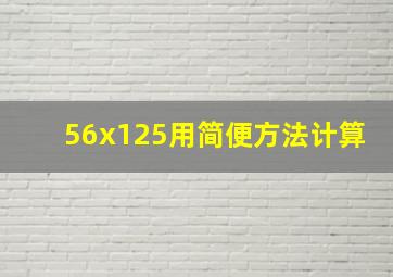 56x125用简便方法计算