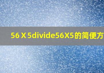 56Ⅹ5÷56X5的简便方法?