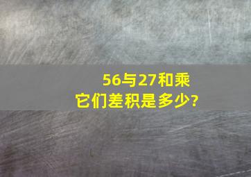 56与27和乘它们差,积是多少?