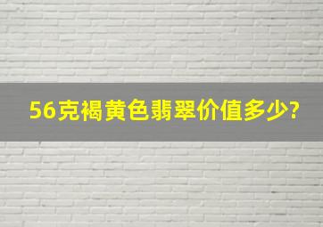 56克褐黄色翡翠价值多少?