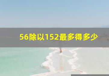 56除以152最多得多少