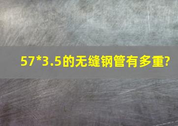 57*3.5的无缝钢管有多重?