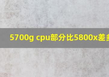 5700g cpu部分比5800x差多少?