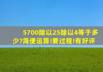 5700除以25除以4等于多少?简便运算!要过程!有好评