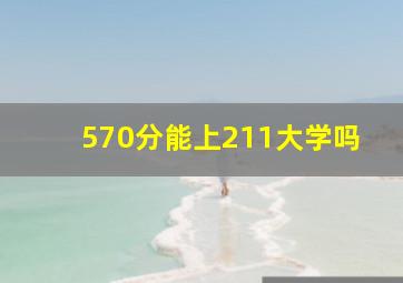 570分能上211大学吗