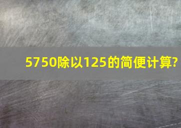 5750除以125的简便计算?