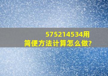 575214534用简便方法计算怎么做?