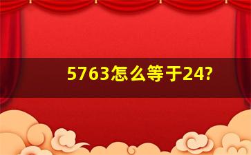 5763怎么等于24?