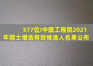 577位!中国工程院2021年院士增选有效候选人名单公布 